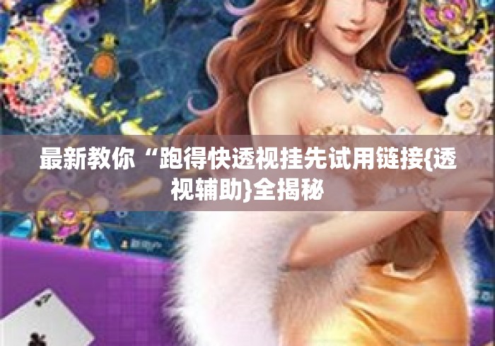 最新教你“跑得快透视挂先试用链接{透视辅助}全揭秘