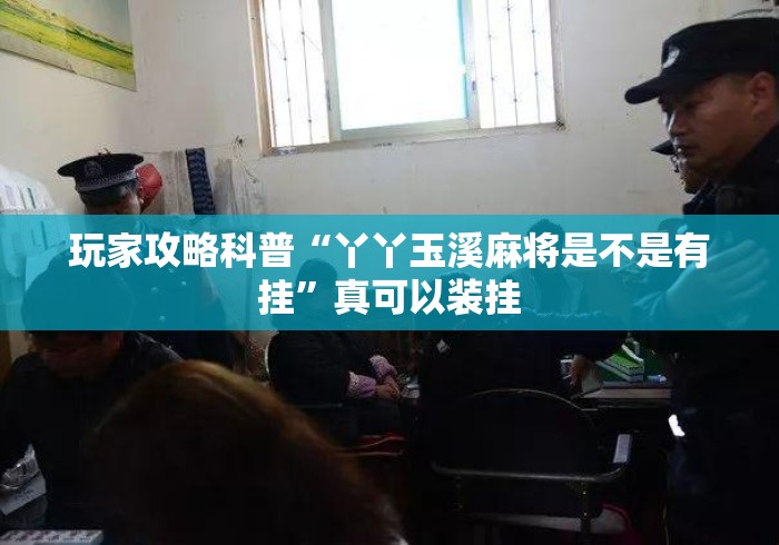 玩家攻略科普“丫丫玉溪麻将是不是有挂	”真可以装挂