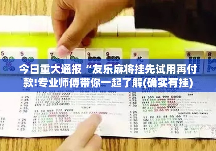今日重大通报“友乐麻将挂先试用再付款!专业师傅带你一起了解(确实有挂)