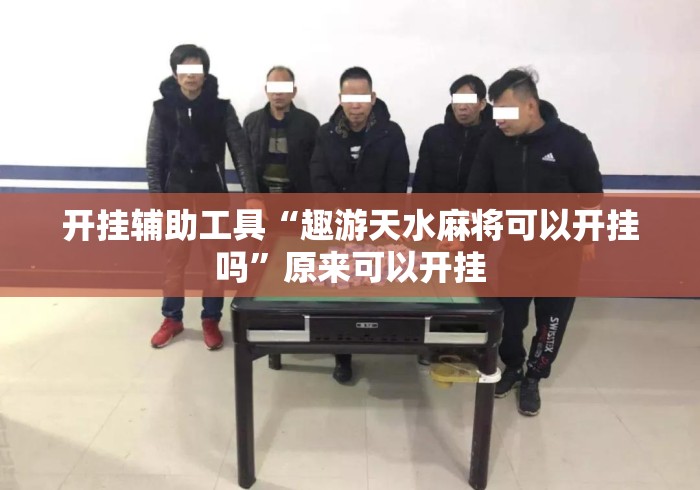 开挂辅助工具“趣游天水麻将可以开挂吗	”原来可以开挂