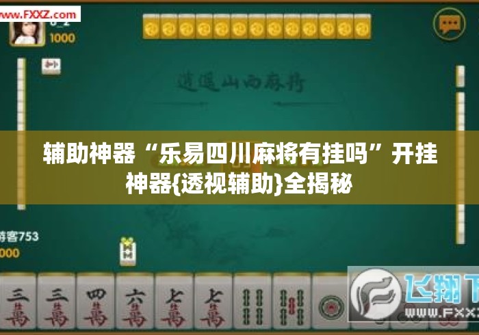 辅助神器“乐易四川麻将有挂吗”开挂神器{透视辅助}全揭秘