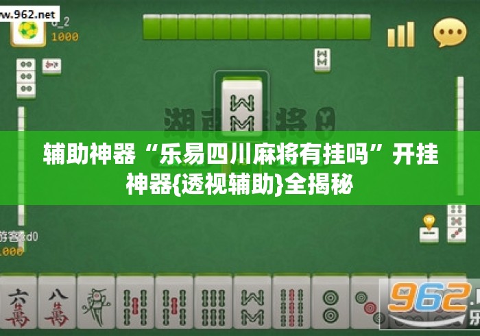 辅助神器“乐易四川麻将有挂吗”开挂神器{透视辅助}全揭秘