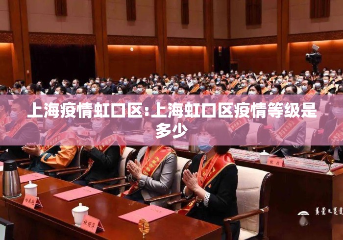 上海疫情虹口区:上海虹口区疫情等级是多少 上海疫情虹口区:上海虹口区疫情等级是多少