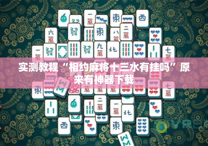 实测教程“相约麻将十三水有挂吗	”原来有神器下载