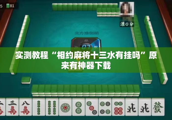 实测教程“相约麻将十三水有挂吗”原来有神器下载