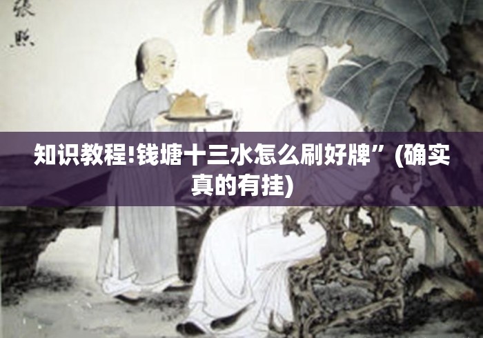 知识教程!钱塘十三水怎么刷好牌”(确实真的有挂)