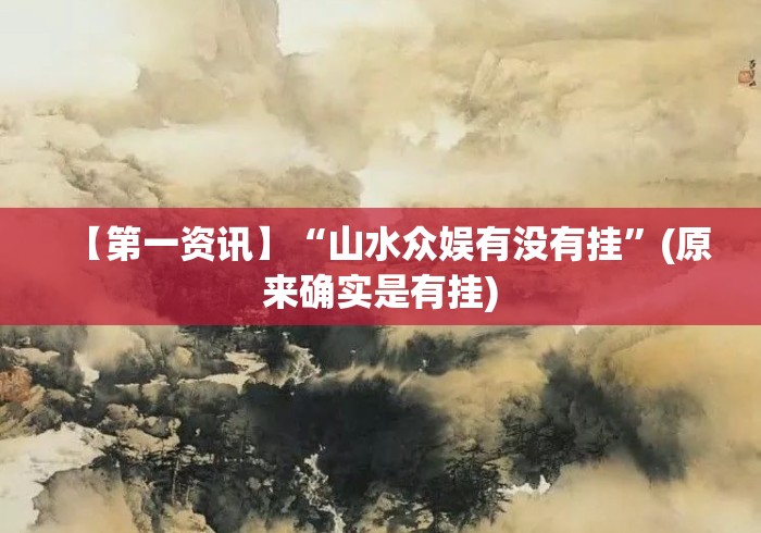 【第一资讯】“山水众娱有没有挂”(原来确实是有挂)