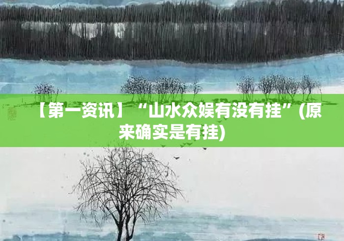 【第一资讯】“山水众娱有没有挂”(原来确实是有挂)