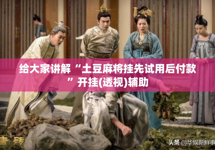 给大家讲解“土豆麻将挂先试用后付款	”开挂(透视)辅助