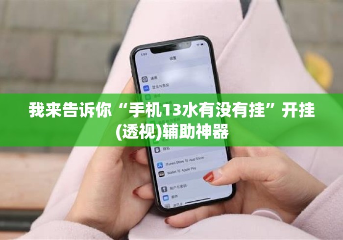 我来告诉你“手机13水有没有挂”开挂(透视)辅助神器
