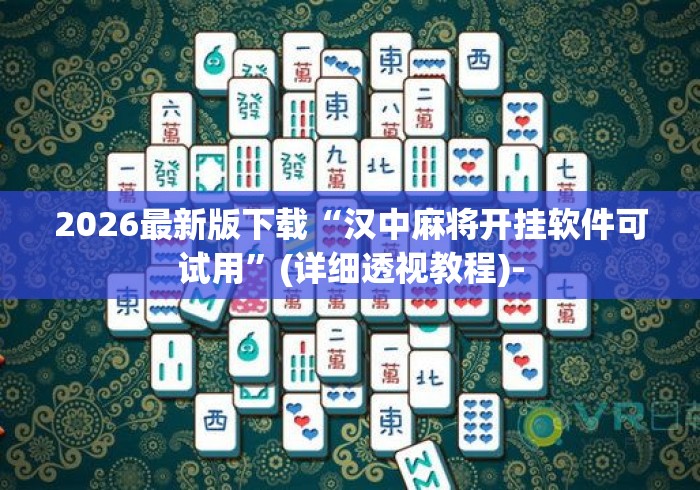 2026最新版下载“汉中麻将开挂软件可试用	”(详细透视教程)-