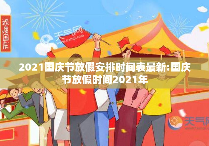 2021国庆节放假安排时间表最新:国庆节放假时间2021年
