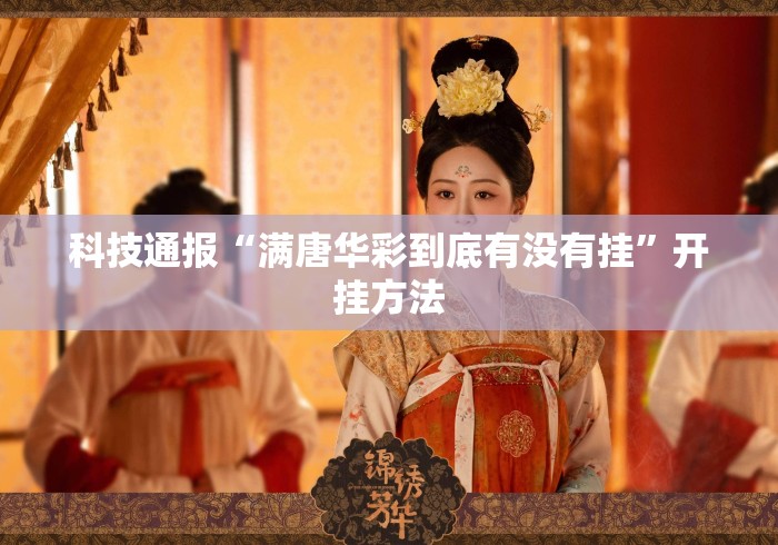 科技通报“满唐华彩到底有没有挂”开挂方法