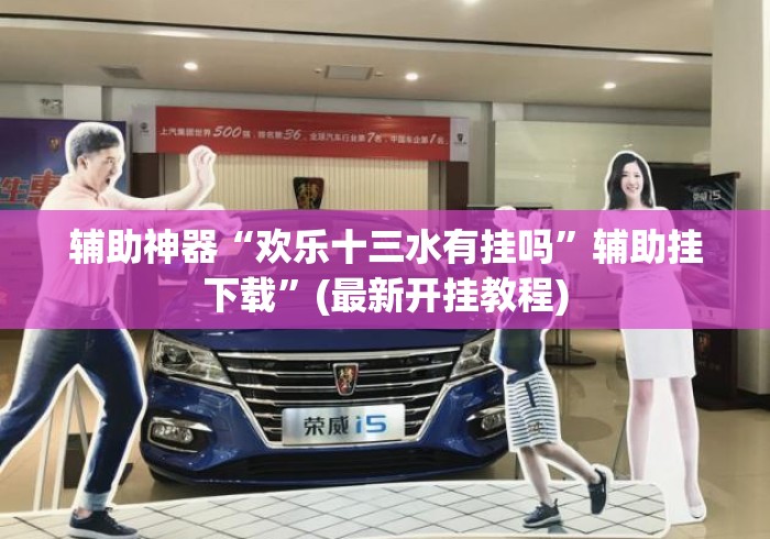 辅助神器“欢乐十三水有挂吗	”辅助挂下载”(最新开挂教程)