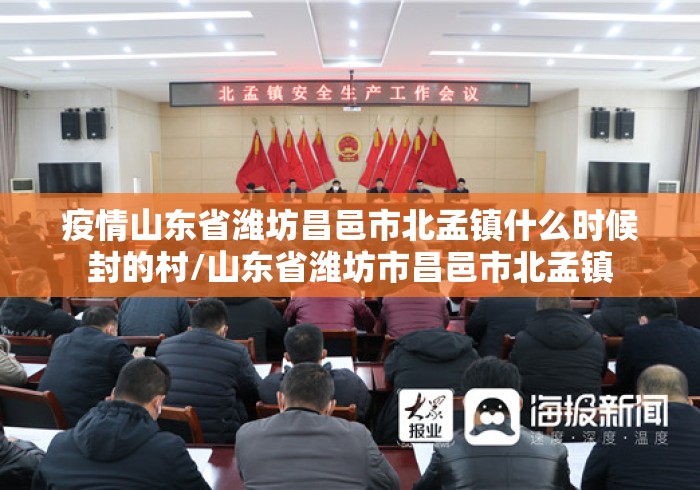 疫情山东省潍坊昌邑市北孟镇什么时候封的村/山东省潍坊市昌邑市北孟镇