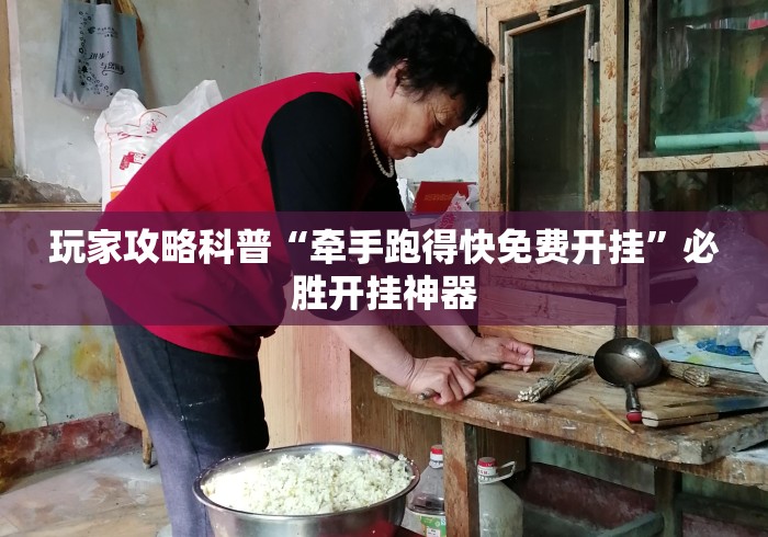 玩家攻略科普“牵手跑得快免费开挂	”必胜开挂神器