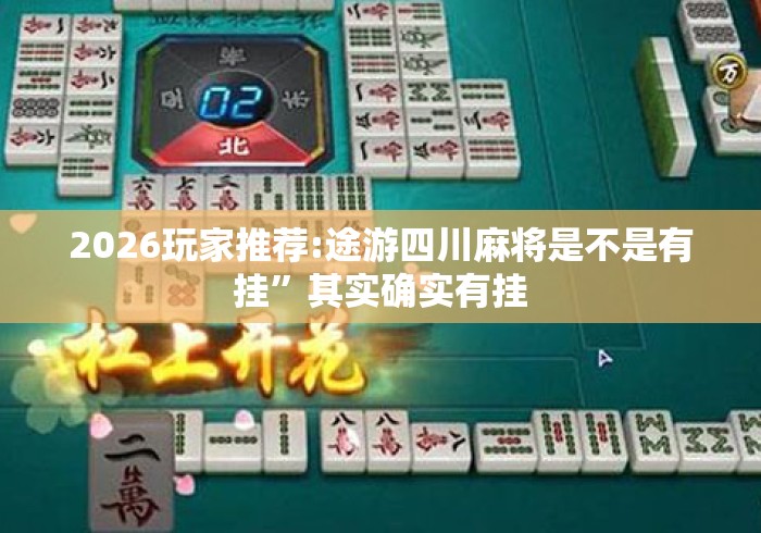 2026玩家推荐:途游四川麻将是不是有挂	”其实确实有挂
