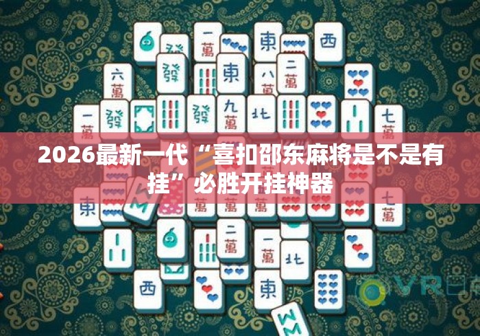 2026最新一代“喜扣邵东麻将是不是有挂”必胜开挂神器