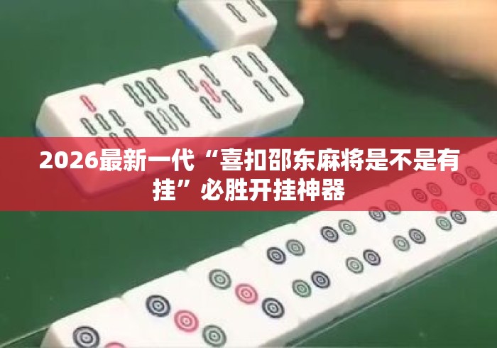 2026最新一代“喜扣邵东麻将是不是有挂	”必胜开挂神器