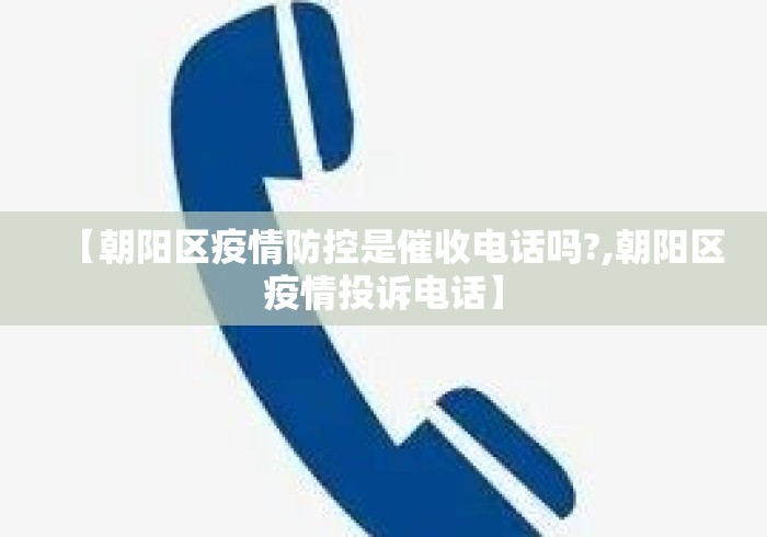 【朝阳区疫情防控是催收电话吗?,朝阳区疫情投诉电话】