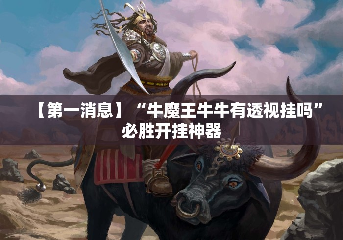 【第一消息】“牛魔王牛牛有透视挂吗”必胜开挂神器