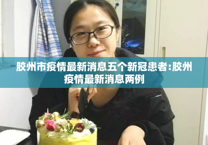 胶州市疫情最新消息五个新冠患者:胶州疫情最新消息两例 胶州市疫情最新消息五个新冠患者:胶州疫情最新消息两例