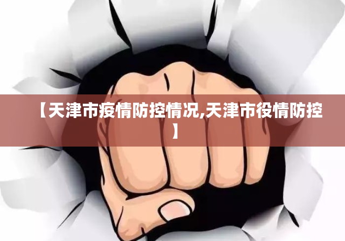 【天津市疫情防控情况,天津市役情防控】 【天津市疫情防控情况,天津市役情防控】
