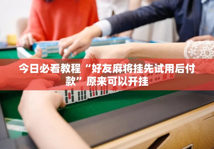 今日必看教程“好友麻将挂先试用后付款”原来可以开挂