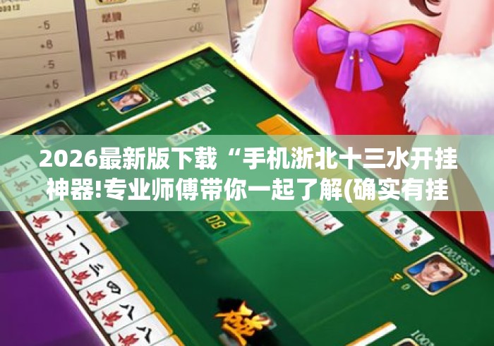 2026最新版下载“手机浙北十三水开挂神器!专业师傅带你一起了解(确实有挂) 2026最新版下载“手机浙北十三水开挂神器!专业师傅带你一起了解(确实有挂)