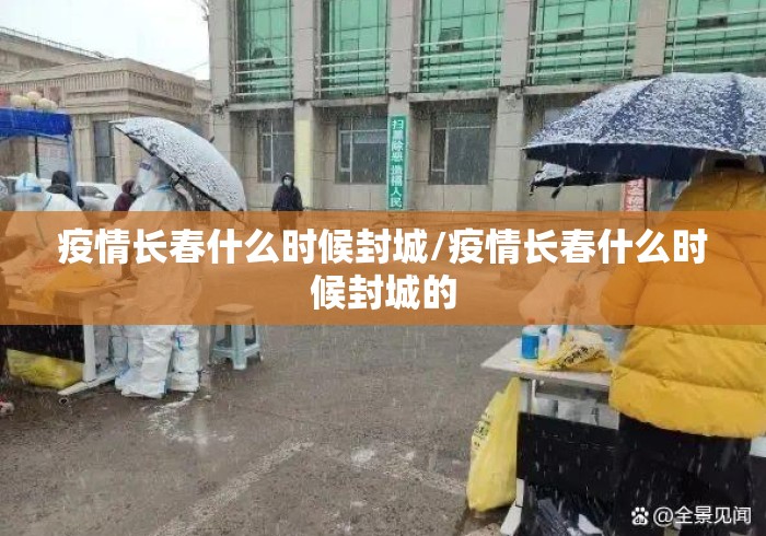 疫情长春什么时候封城/疫情长春什么时候封城的 疫情长春什么时候封城/疫情长春什么时候封城的