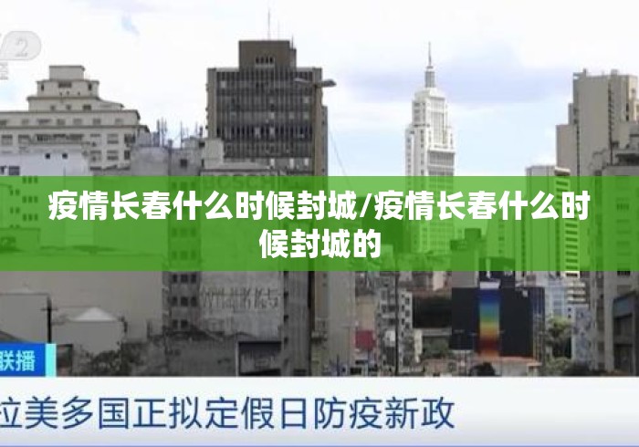 疫情长春什么时候封城/疫情长春什么时候封城的 疫情长春什么时候封城/疫情长春什么时候封城的