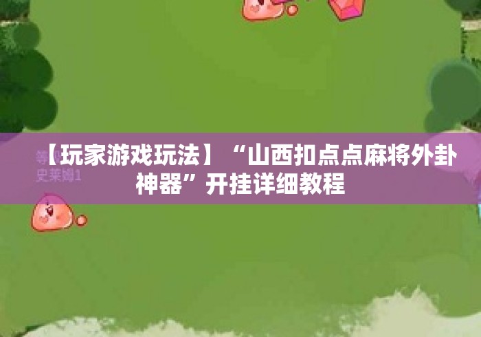 【玩家游戏玩法】“山西扣点点麻将外卦神器”开挂详细教程
