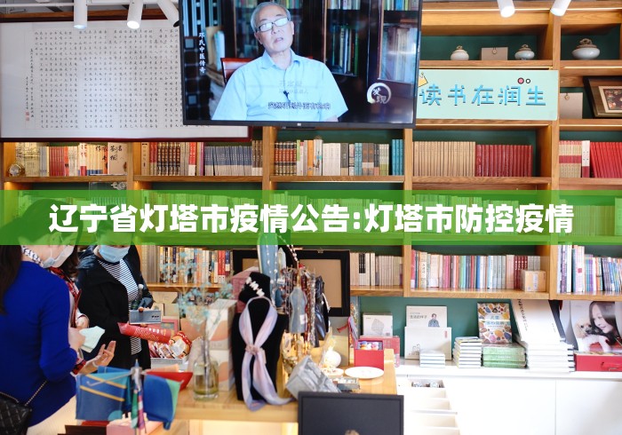辽宁省灯塔市疫情公告:灯塔市防控疫情 辽宁省灯塔市疫情公告:灯塔市防控疫情