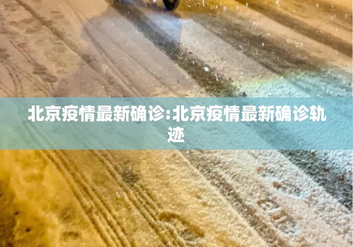 北京疫情最新确诊:北京疫情最新确诊轨迹 北京疫情最新确诊:北京疫情最新确诊轨迹