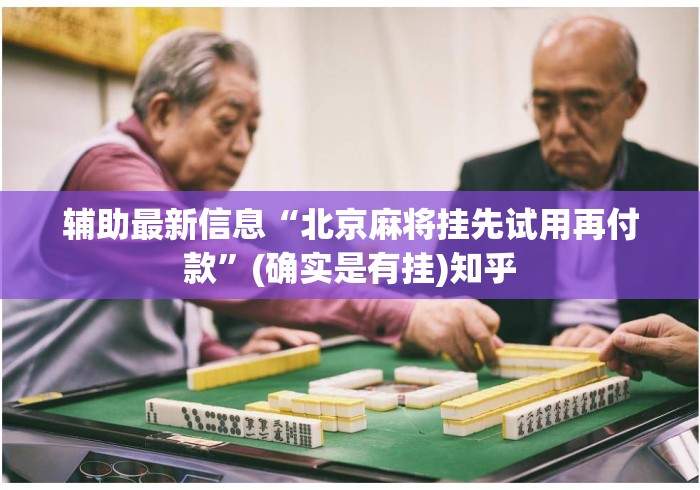 辅助最新信息“北京麻将挂先试用再付款	”(确实是有挂)知乎