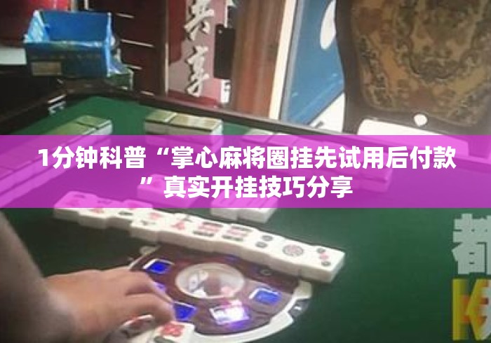 1分钟科普“掌心麻将圈挂先试用后付款”真实开挂技巧分享