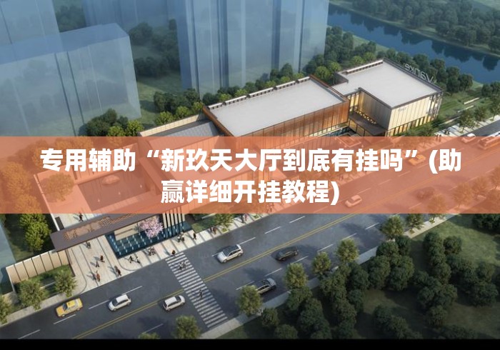 专用辅助“新玖天大厅到底有挂吗”(助赢详细开挂教程)