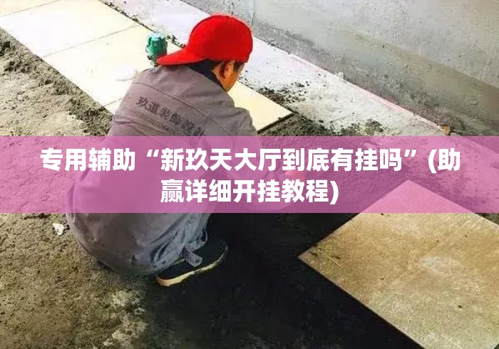 专用辅助“新玖天大厅到底有挂吗”(助赢详细开挂教程)
