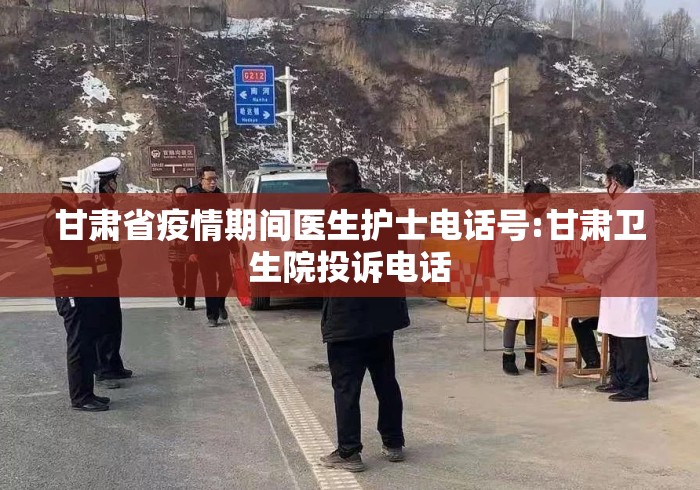 甘肃省疫情期间医生护士电话号:甘肃卫生院投诉电话 甘肃省疫情期间医生护士电话号:甘肃卫生院投诉电话