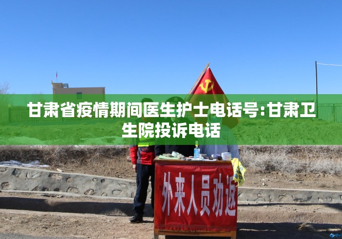 甘肃省疫情期间医生护士电话号:甘肃卫生院投诉电话 甘肃省疫情期间医生护士电话号:甘肃卫生院投诉电话