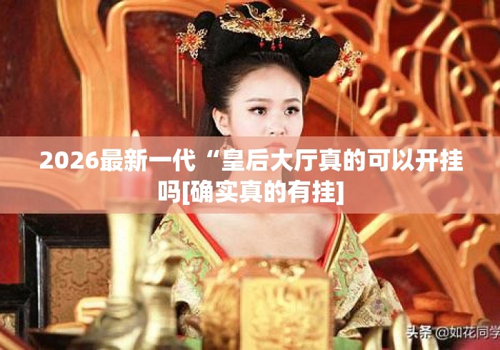 2026最新一代“皇后大厅真的可以开挂吗[确实真的有挂]