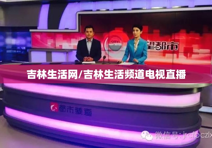 吉林生活网/吉林生活频道电视直播 吉林生活网/吉林生活频道电视直播