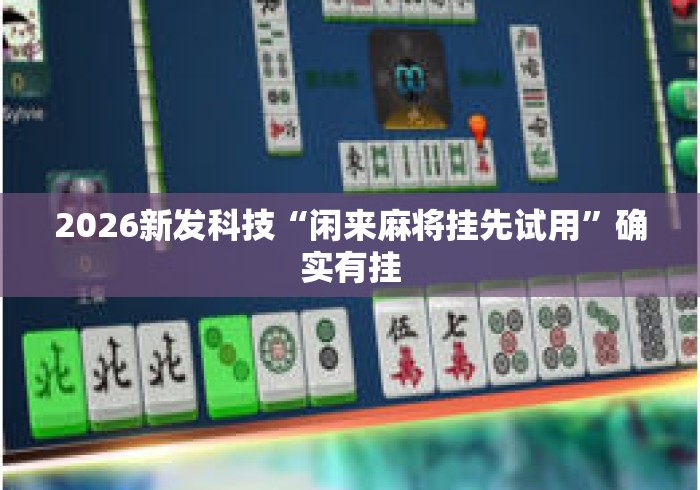 2026新发科技“闲来麻将挂先试用”确实有挂