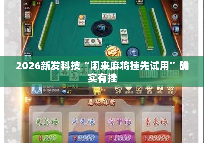 2026新发科技“闲来麻将挂先试用”确实有挂