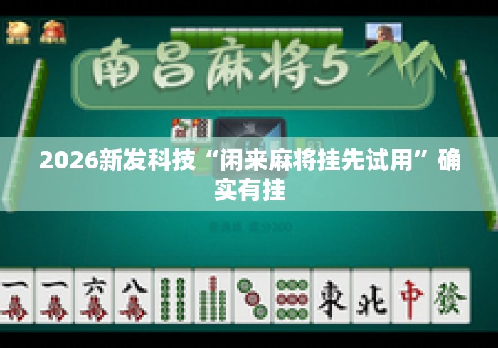 2026新发科技“闲来麻将挂先试用	”确实有挂
