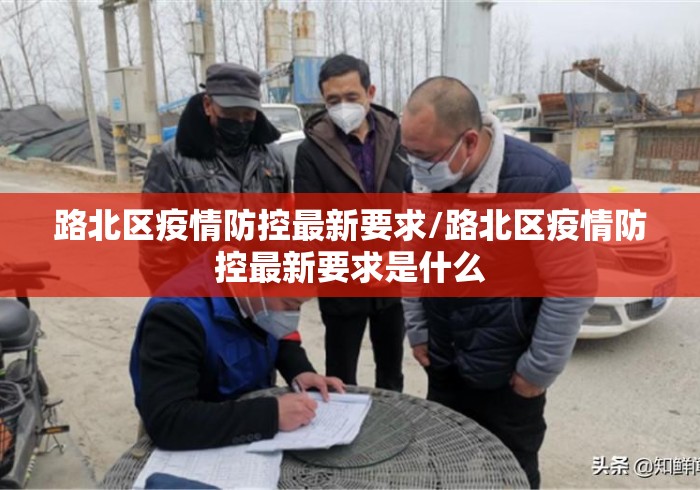 路北区疫情防控最新要求/路北区疫情防控最新要求是什么 路北区疫情防控最新要求/路北区疫情防控最新要求是什么