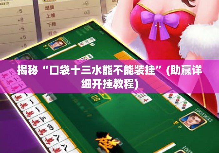 揭秘“口袋十三水能不能装挂”(助赢详细开挂教程)