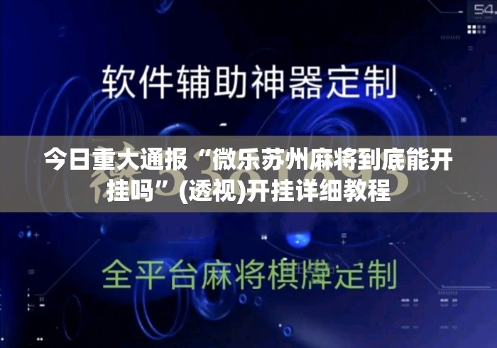 今日重大通报“微乐苏州麻将到底能开挂吗”(透视)开挂详细教程