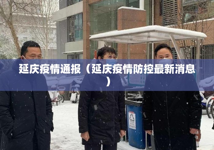 延庆疫情通报(延庆疫情防控最新消息) 延庆疫情通报(延庆疫情防控最新消息)
