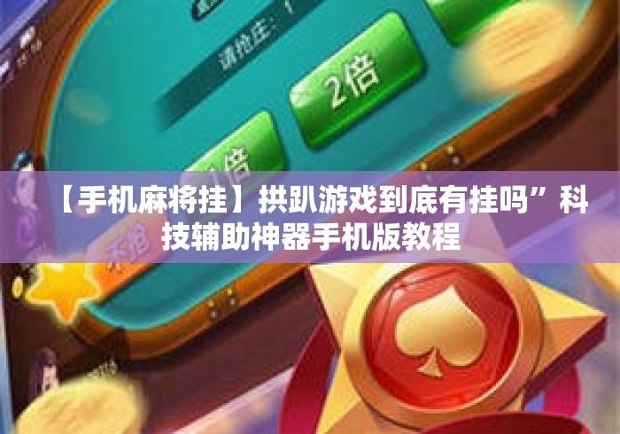 【手机麻将挂】拱趴游戏到底有挂吗	”科技辅助神器手机版教程